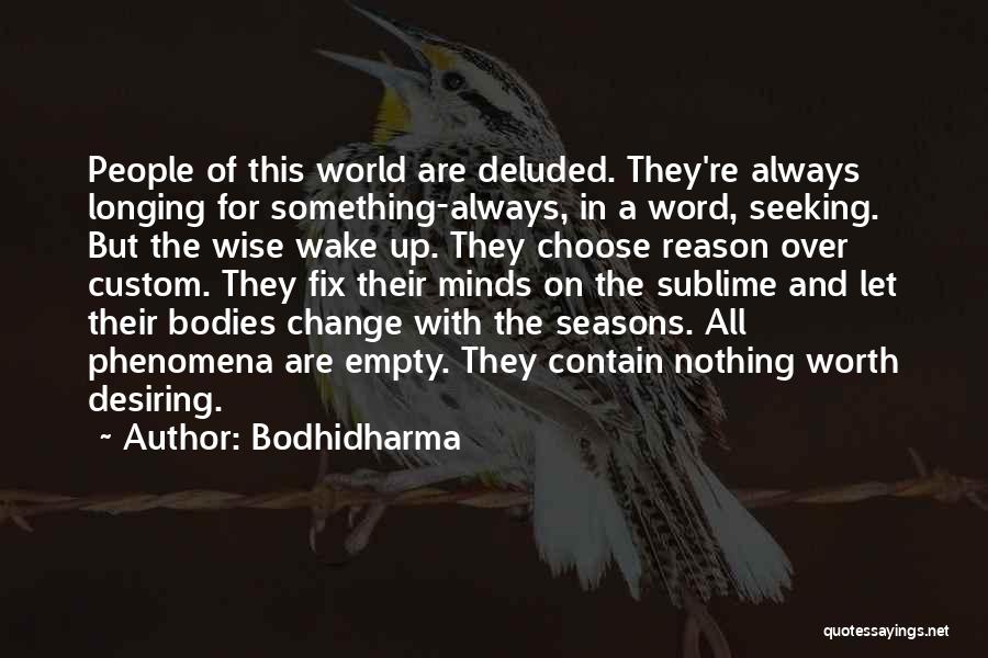 Bodhidharma Quotes: People Of This World Are Deluded. They're Always Longing For Something-always, In A Word, Seeking. But The Wise Wake Up.