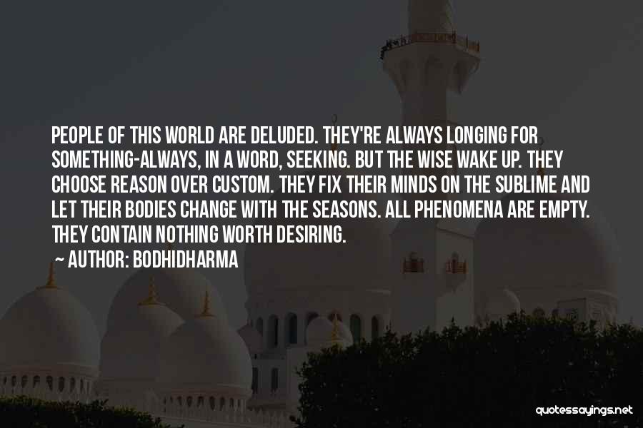 Bodhidharma Quotes: People Of This World Are Deluded. They're Always Longing For Something-always, In A Word, Seeking. But The Wise Wake Up.