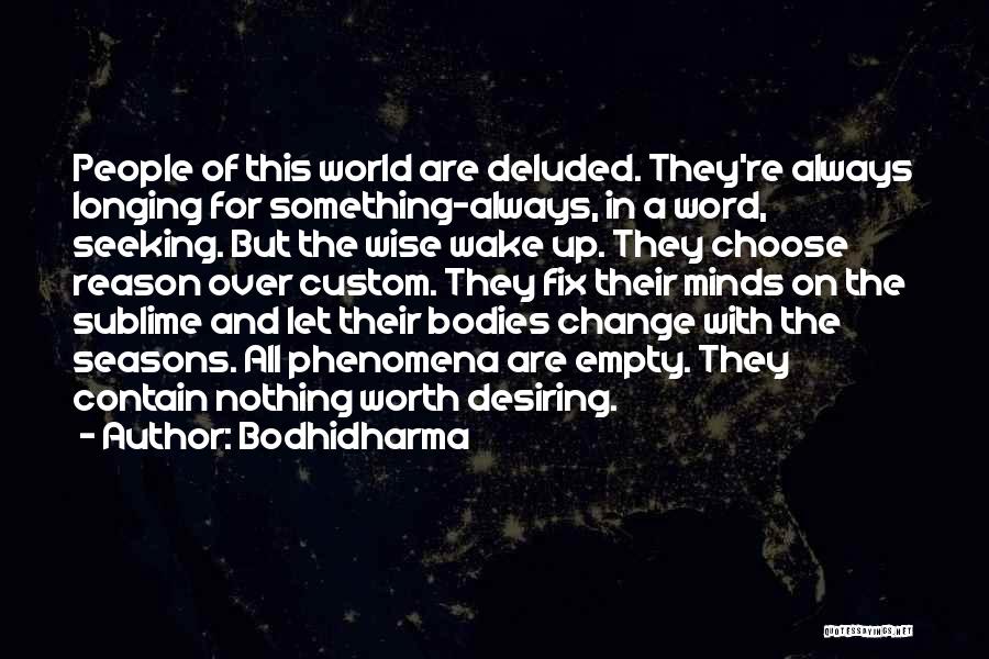 Bodhidharma Quotes: People Of This World Are Deluded. They're Always Longing For Something-always, In A Word, Seeking. But The Wise Wake Up.