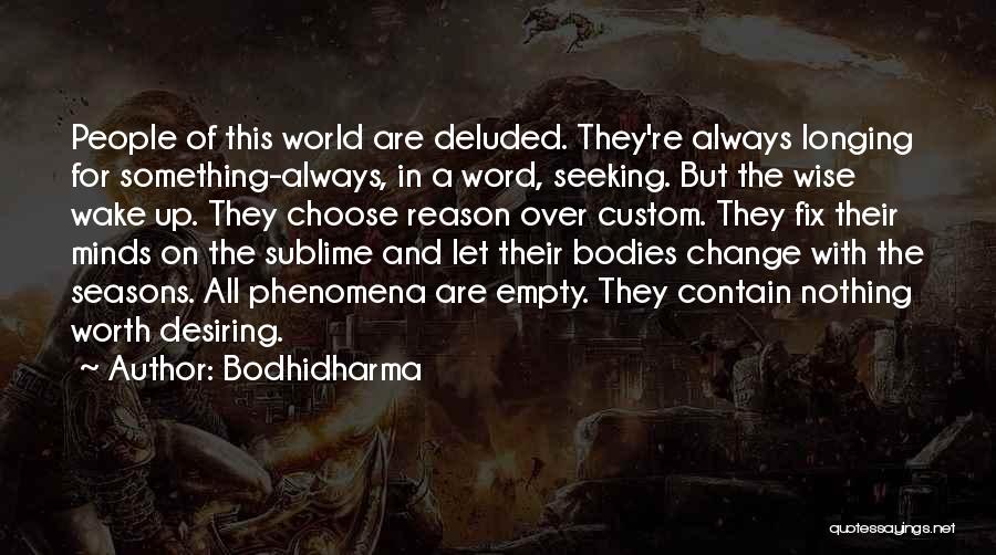 Bodhidharma Quotes: People Of This World Are Deluded. They're Always Longing For Something-always, In A Word, Seeking. But The Wise Wake Up.