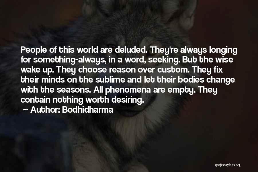 Bodhidharma Quotes: People Of This World Are Deluded. They're Always Longing For Something-always, In A Word, Seeking. But The Wise Wake Up.