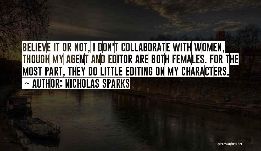 Nicholas Sparks Quotes: Believe It Or Not, I Don't Collaborate With Women, Though My Agent And Editor Are Both Females. For The Most