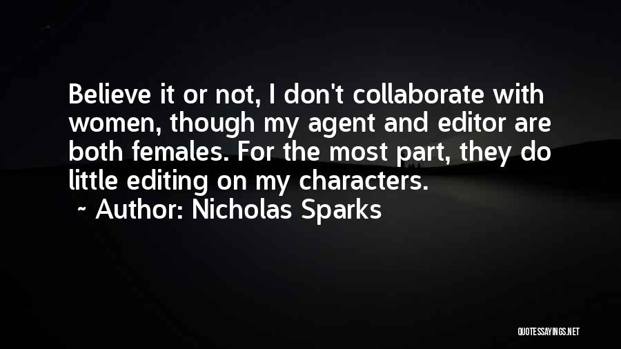 Nicholas Sparks Quotes: Believe It Or Not, I Don't Collaborate With Women, Though My Agent And Editor Are Both Females. For The Most
