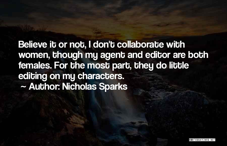 Nicholas Sparks Quotes: Believe It Or Not, I Don't Collaborate With Women, Though My Agent And Editor Are Both Females. For The Most