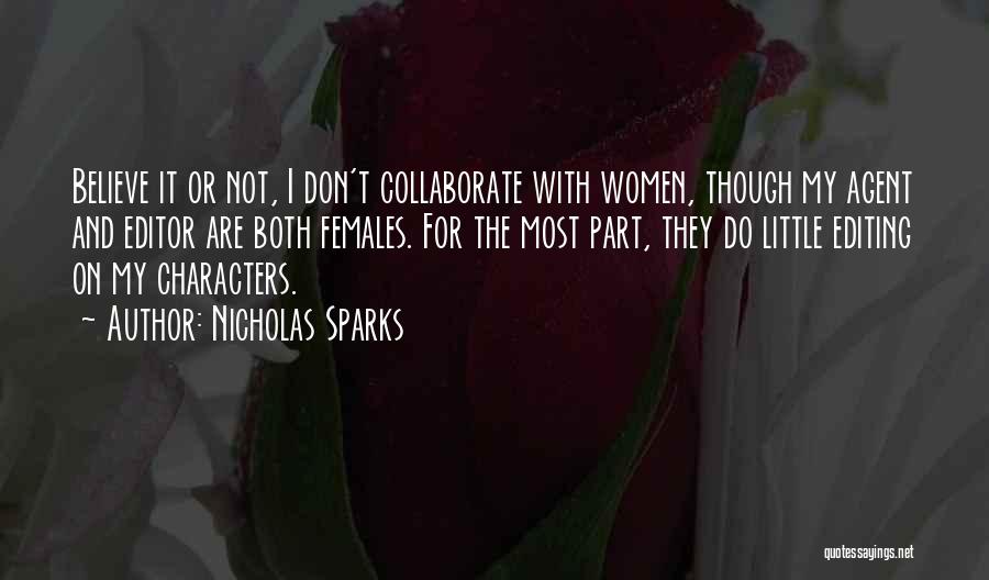 Nicholas Sparks Quotes: Believe It Or Not, I Don't Collaborate With Women, Though My Agent And Editor Are Both Females. For The Most