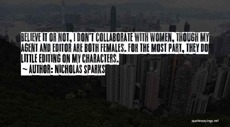 Nicholas Sparks Quotes: Believe It Or Not, I Don't Collaborate With Women, Though My Agent And Editor Are Both Females. For The Most