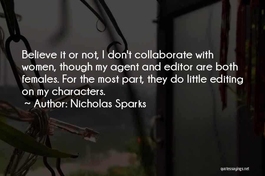 Nicholas Sparks Quotes: Believe It Or Not, I Don't Collaborate With Women, Though My Agent And Editor Are Both Females. For The Most