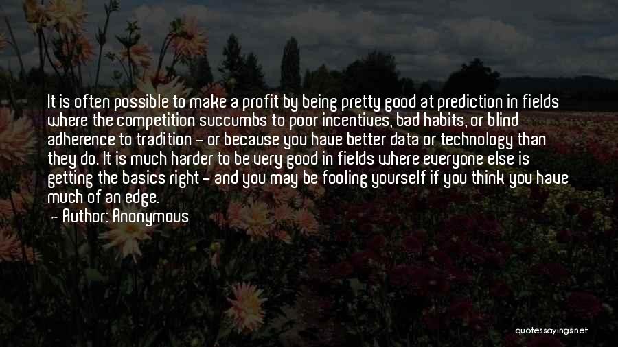 Anonymous Quotes: It Is Often Possible To Make A Profit By Being Pretty Good At Prediction In Fields Where The Competition Succumbs
