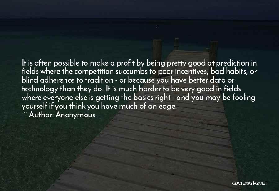 Anonymous Quotes: It Is Often Possible To Make A Profit By Being Pretty Good At Prediction In Fields Where The Competition Succumbs