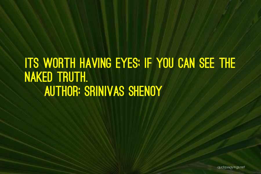 Srinivas Shenoy Quotes: Its Worth Having Eyes; If You Can See The Naked Truth.