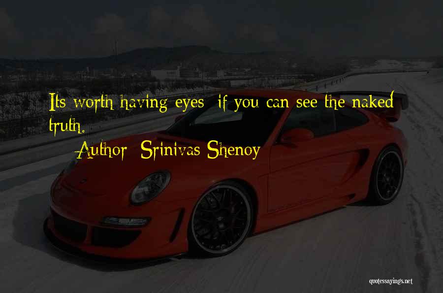 Srinivas Shenoy Quotes: Its Worth Having Eyes; If You Can See The Naked Truth.