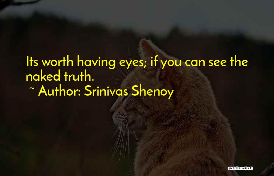 Srinivas Shenoy Quotes: Its Worth Having Eyes; If You Can See The Naked Truth.