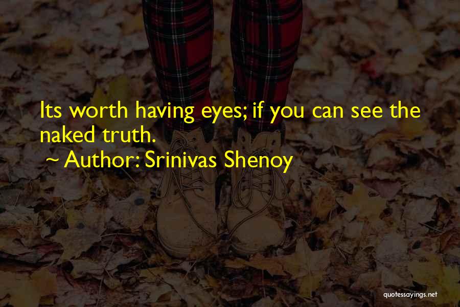 Srinivas Shenoy Quotes: Its Worth Having Eyes; If You Can See The Naked Truth.