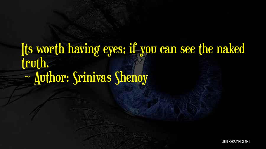Srinivas Shenoy Quotes: Its Worth Having Eyes; If You Can See The Naked Truth.