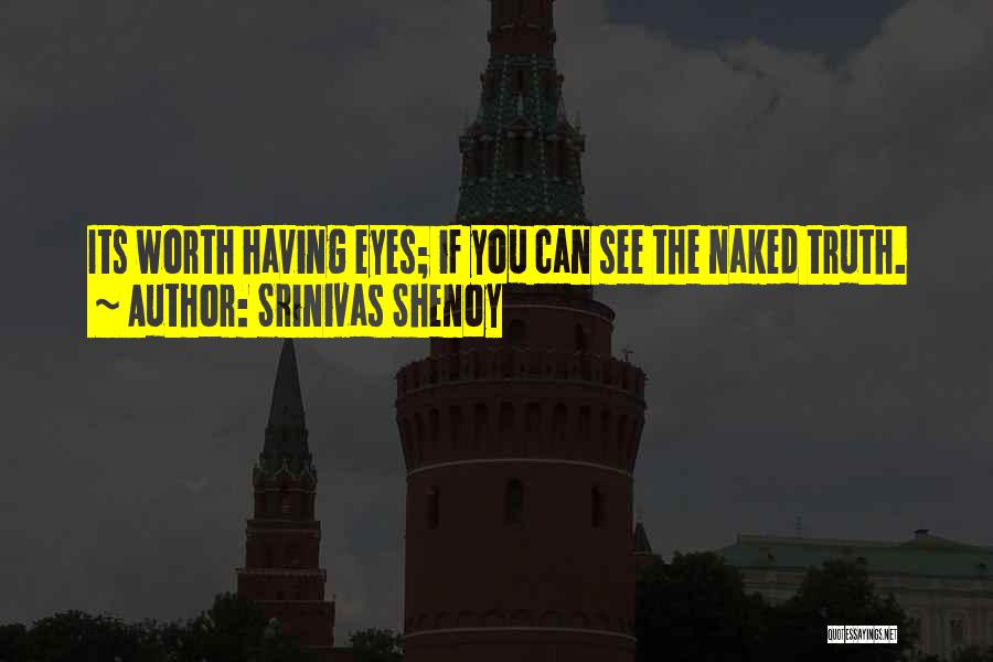 Srinivas Shenoy Quotes: Its Worth Having Eyes; If You Can See The Naked Truth.