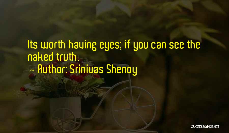 Srinivas Shenoy Quotes: Its Worth Having Eyes; If You Can See The Naked Truth.