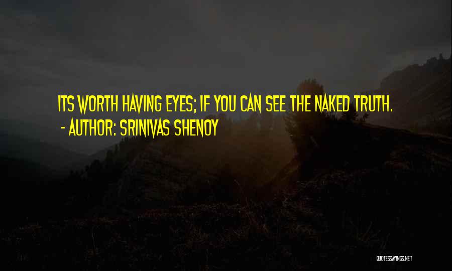Srinivas Shenoy Quotes: Its Worth Having Eyes; If You Can See The Naked Truth.