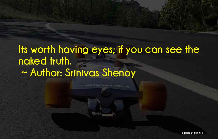 Srinivas Shenoy Quotes: Its Worth Having Eyes; If You Can See The Naked Truth.