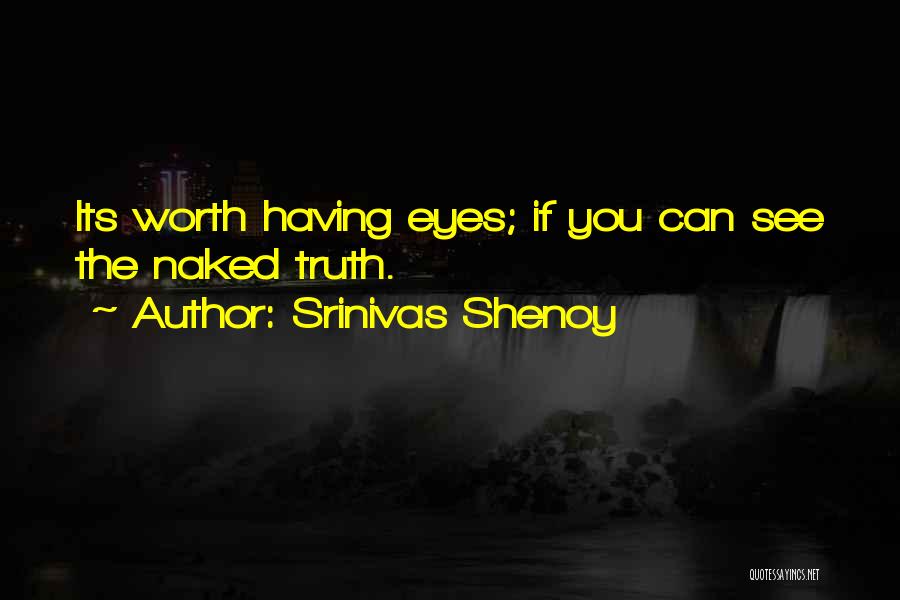 Srinivas Shenoy Quotes: Its Worth Having Eyes; If You Can See The Naked Truth.
