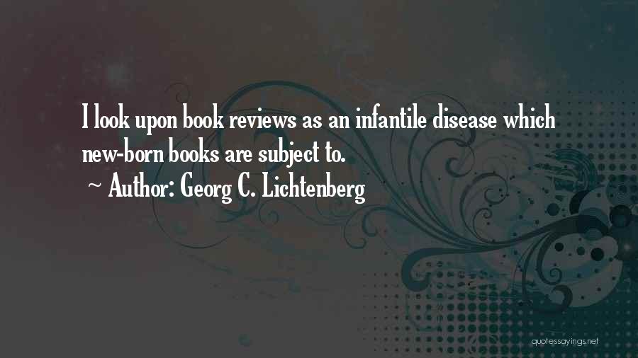Georg C. Lichtenberg Quotes: I Look Upon Book Reviews As An Infantile Disease Which New-born Books Are Subject To.