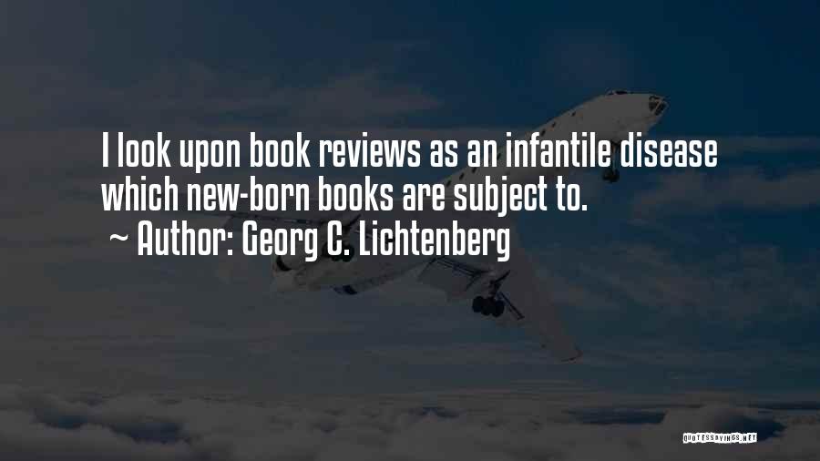 Georg C. Lichtenberg Quotes: I Look Upon Book Reviews As An Infantile Disease Which New-born Books Are Subject To.