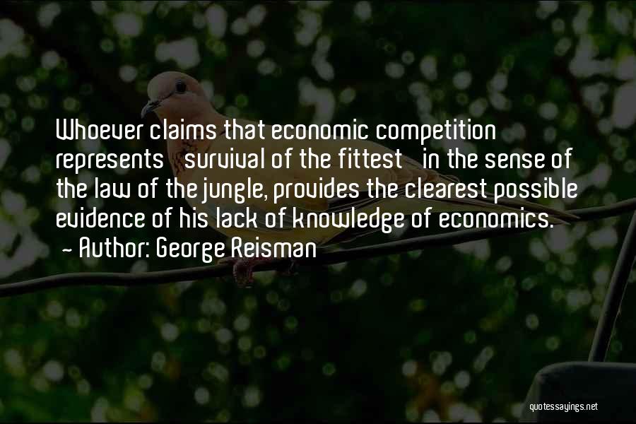 George Reisman Quotes: Whoever Claims That Economic Competition Represents 'survival Of The Fittest' In The Sense Of The Law Of The Jungle, Provides