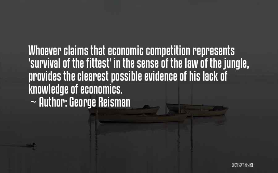 George Reisman Quotes: Whoever Claims That Economic Competition Represents 'survival Of The Fittest' In The Sense Of The Law Of The Jungle, Provides