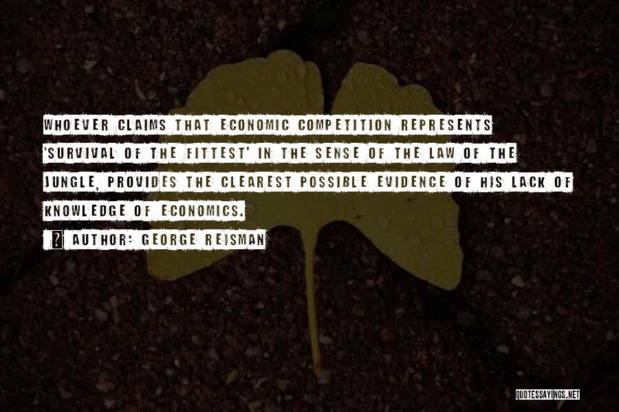 George Reisman Quotes: Whoever Claims That Economic Competition Represents 'survival Of The Fittest' In The Sense Of The Law Of The Jungle, Provides