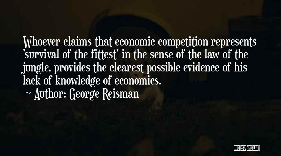 George Reisman Quotes: Whoever Claims That Economic Competition Represents 'survival Of The Fittest' In The Sense Of The Law Of The Jungle, Provides