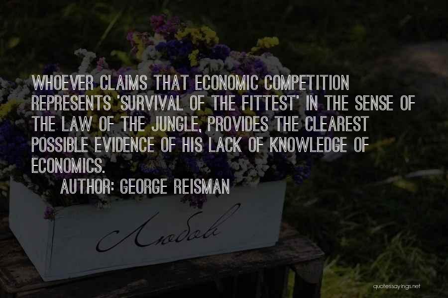 George Reisman Quotes: Whoever Claims That Economic Competition Represents 'survival Of The Fittest' In The Sense Of The Law Of The Jungle, Provides