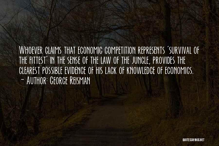 George Reisman Quotes: Whoever Claims That Economic Competition Represents 'survival Of The Fittest' In The Sense Of The Law Of The Jungle, Provides