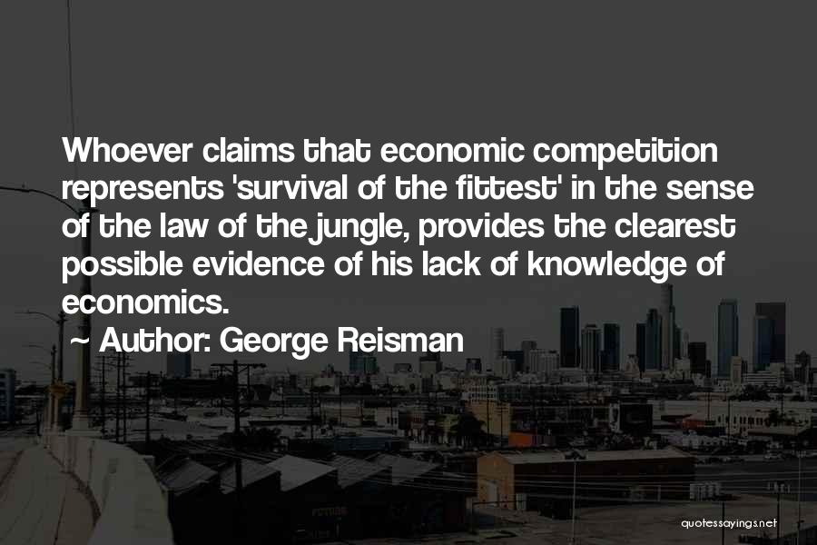 George Reisman Quotes: Whoever Claims That Economic Competition Represents 'survival Of The Fittest' In The Sense Of The Law Of The Jungle, Provides
