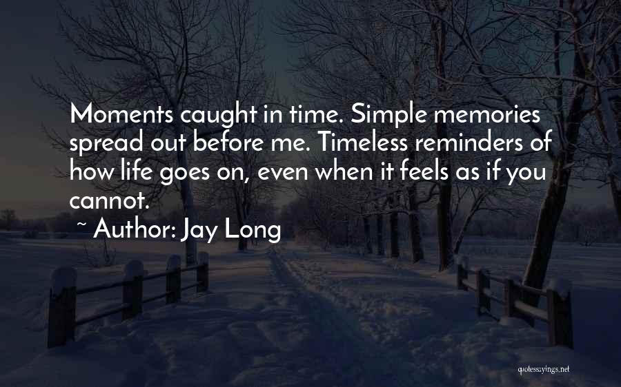 Jay Long Quotes: Moments Caught In Time. Simple Memories Spread Out Before Me. Timeless Reminders Of How Life Goes On, Even When It