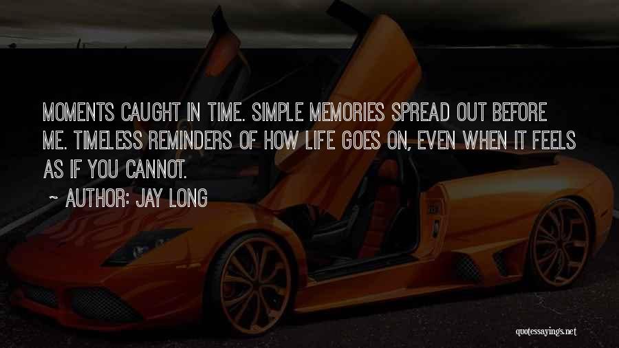 Jay Long Quotes: Moments Caught In Time. Simple Memories Spread Out Before Me. Timeless Reminders Of How Life Goes On, Even When It