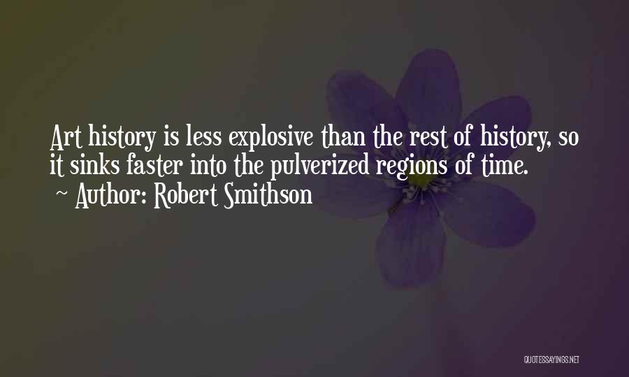 Robert Smithson Quotes: Art History Is Less Explosive Than The Rest Of History, So It Sinks Faster Into The Pulverized Regions Of Time.