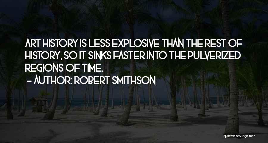 Robert Smithson Quotes: Art History Is Less Explosive Than The Rest Of History, So It Sinks Faster Into The Pulverized Regions Of Time.