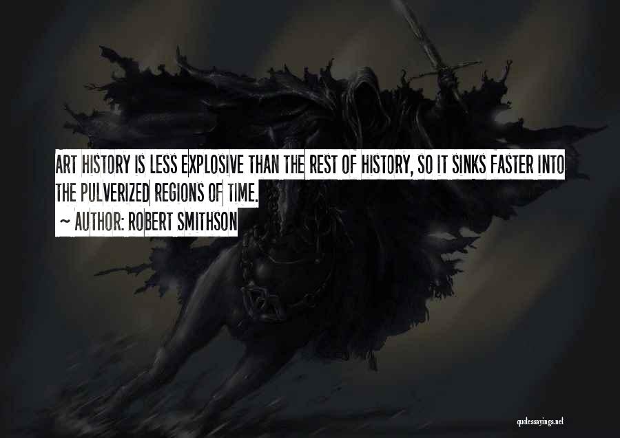 Robert Smithson Quotes: Art History Is Less Explosive Than The Rest Of History, So It Sinks Faster Into The Pulverized Regions Of Time.