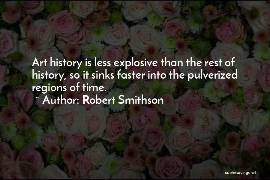 Robert Smithson Quotes: Art History Is Less Explosive Than The Rest Of History, So It Sinks Faster Into The Pulverized Regions Of Time.