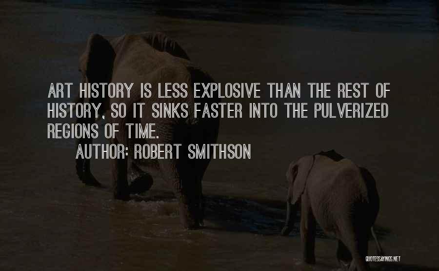 Robert Smithson Quotes: Art History Is Less Explosive Than The Rest Of History, So It Sinks Faster Into The Pulverized Regions Of Time.