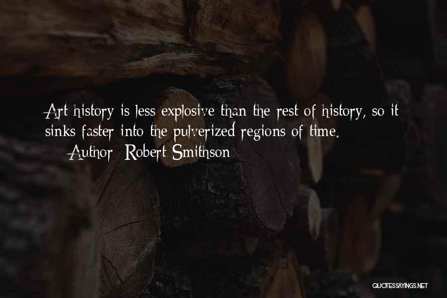 Robert Smithson Quotes: Art History Is Less Explosive Than The Rest Of History, So It Sinks Faster Into The Pulverized Regions Of Time.