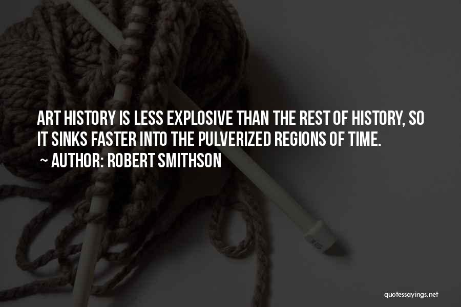 Robert Smithson Quotes: Art History Is Less Explosive Than The Rest Of History, So It Sinks Faster Into The Pulverized Regions Of Time.