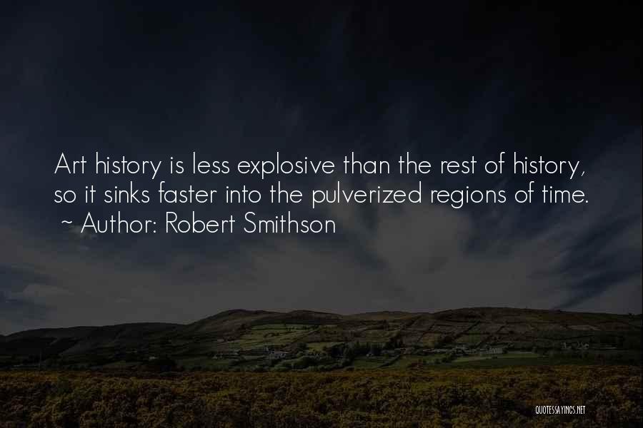 Robert Smithson Quotes: Art History Is Less Explosive Than The Rest Of History, So It Sinks Faster Into The Pulverized Regions Of Time.