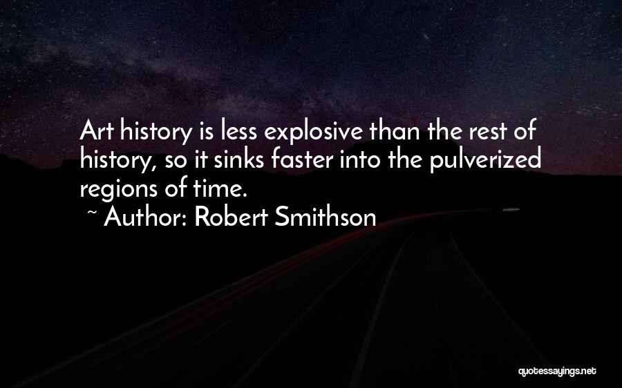 Robert Smithson Quotes: Art History Is Less Explosive Than The Rest Of History, So It Sinks Faster Into The Pulverized Regions Of Time.