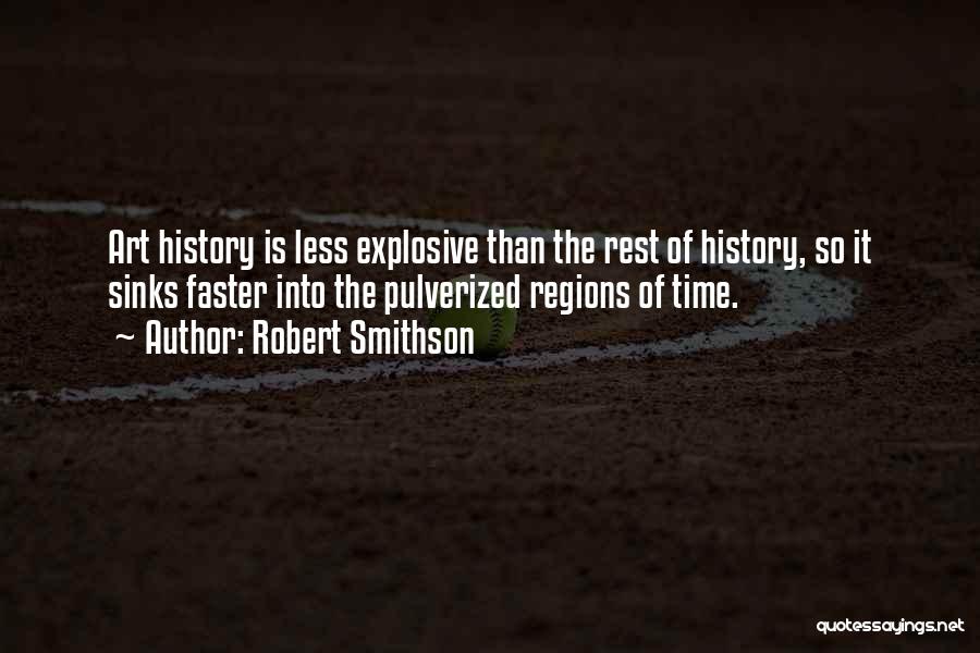 Robert Smithson Quotes: Art History Is Less Explosive Than The Rest Of History, So It Sinks Faster Into The Pulverized Regions Of Time.