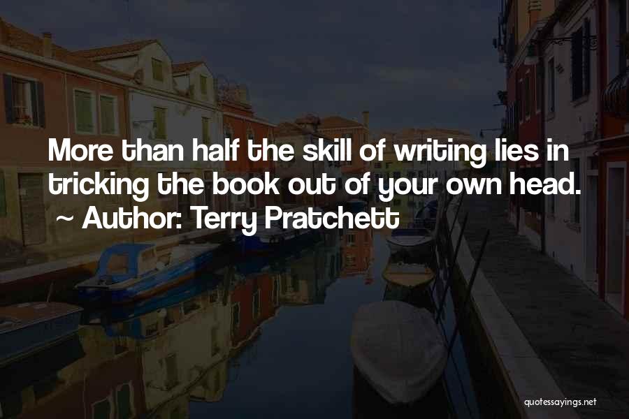Terry Pratchett Quotes: More Than Half The Skill Of Writing Lies In Tricking The Book Out Of Your Own Head.