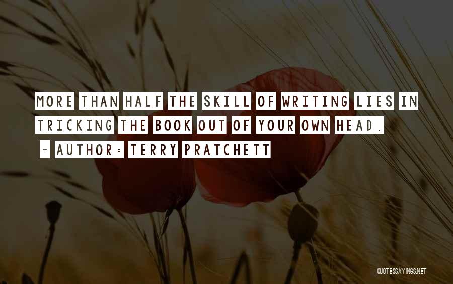 Terry Pratchett Quotes: More Than Half The Skill Of Writing Lies In Tricking The Book Out Of Your Own Head.