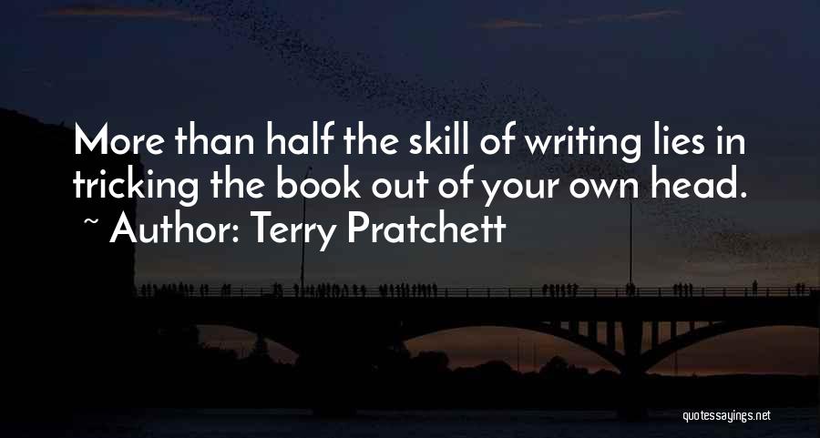 Terry Pratchett Quotes: More Than Half The Skill Of Writing Lies In Tricking The Book Out Of Your Own Head.