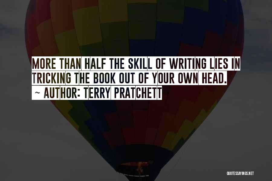 Terry Pratchett Quotes: More Than Half The Skill Of Writing Lies In Tricking The Book Out Of Your Own Head.