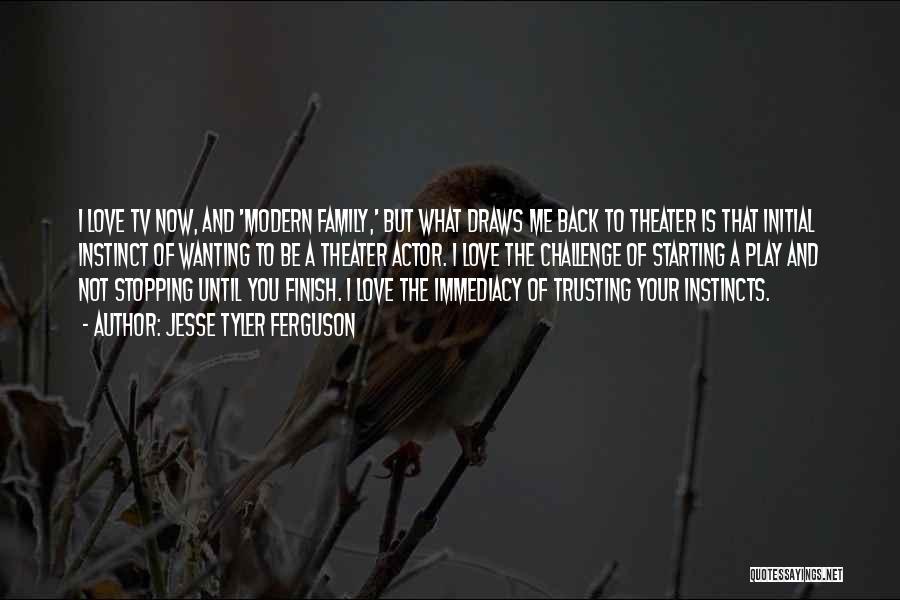 Jesse Tyler Ferguson Quotes: I Love Tv Now, And 'modern Family,' But What Draws Me Back To Theater Is That Initial Instinct Of Wanting