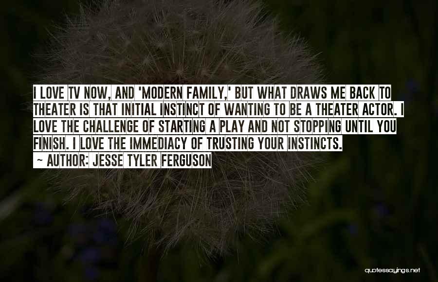 Jesse Tyler Ferguson Quotes: I Love Tv Now, And 'modern Family,' But What Draws Me Back To Theater Is That Initial Instinct Of Wanting